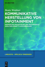 Title: Kommunikative Herstellung von Infotainment: Gesprächslinguistische und multimodale Analysen einer TV-Kochsendung, Author: Beate Weidner