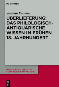 Title: Überlieferung: Das philologisch-antiquarische Wissen im frühen 18. Jahrhundert, Author: Stephan Kammer