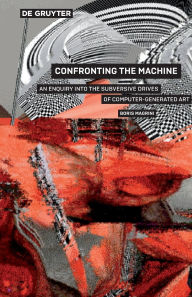 Title: Confronting the Machine: An Enquiry into the Subversive Drives of Computer-Generated Art, Author: Boris Magrini