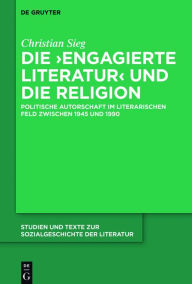 Title: Die ,engagierte Literatur' und die Religion: Politische Autorschaft im literarischen Feld zwischen 1945 und 1990, Author: Christian Sieg