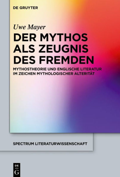 Der Mythos als Zeugnis des Fremden: Mythostheorie und englische Literatur im Zeichen mythologischer Alterität