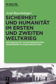 Title: Sicherheit und Humanität im Ersten und Zweiten Weltkrieg: Der Umgang mit zivilen Feindstaatenangehörigen im Ausnahmezustand, Author: Arnd Bauerkämper