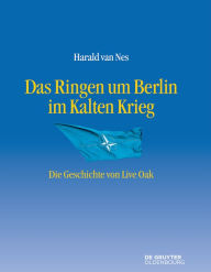 Title: Das Ringen um Berlin im Kalten Krieg: Die Geschichte von Live Oak, Author: Harald van Nes