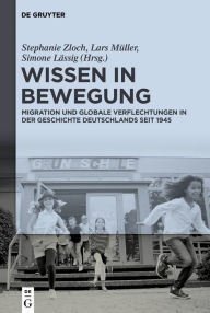 Title: Wissen in Bewegung: Migration und globale Verflechtungen in der Zeitgeschichte seit 1945, Author: Stephanie Zloch