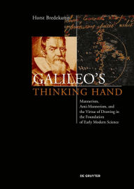 Title: Galileo's Thinking Hand: Mannerism, Anti-Mannerism and the Virtue of Drawing in the Foundation of Early Modern Science, Author: Horst Bredekamp
