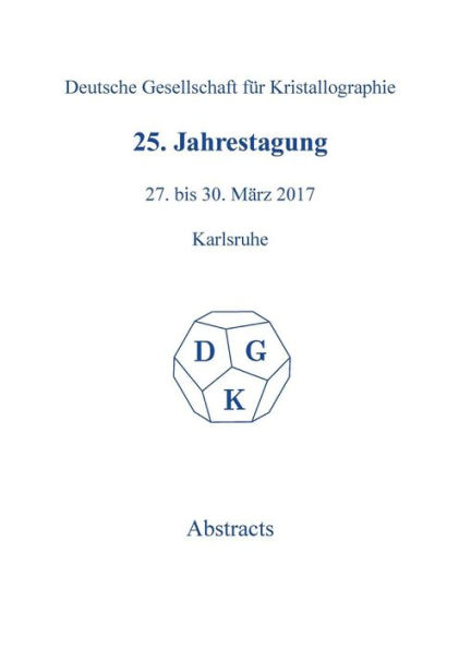 25th Annual Conference of the German Crystallographic Society, March 27-30, 2017, Karlsruhe, Germany / Edition 1