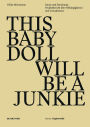 THIS BABY DOLL WILL BE A JUNKIE: Kunst und Forschung: Projektbericht uber Abhangigkeiten und Gewaltraume