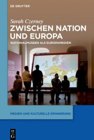 Title: Zwischen Nation und Europa: Nationalmuseen als Europamedien, Author: Sarah Czerney