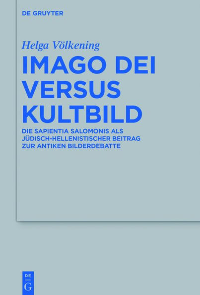 Imago Dei versus Kultbild: Die Sapientia Salomonis als jüdisch-hellenistischer Beitrag zur antiken Bilderdebatte