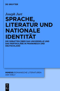 Title: Sprache, Literatur und nationale Identität: Die Debatten über das Universelle und das Partikuläre in Frankreich und Deutschland, Author: Joseph Jurt