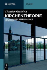 Title: Kirchentheorie: Kommunikation des Evangeliums im Kontext, Author: Christian Grethlein