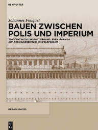 Title: Bauen zwischen Polis und Imperium: Stadtentwicklung und urbane Lebensformen auf der kaiserzeitlichen Peloponnes, Author: Johannes Fouquet