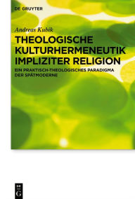 Title: Theologische Kulturhermeneutik impliziter Religion: Ein praktisch-theologisches Paradigma der Spätmoderne, Author: Andreas Kubik