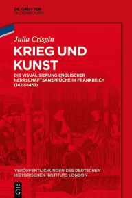 Title: Krieg und Kunst: Die Visualisierung englischer Herrschaftsansprüche in Frankreich (1422-1453), Author: Julia Crispin