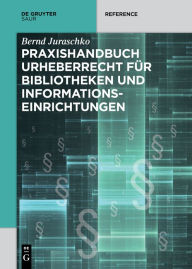 Title: Praxishandbuch Urheberrecht für Bibliotheken und Informationseinrichtungen, Author: Bernd Juraschko