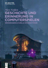 Title: Geschichte und Erinnerung in Computerspielen: Erinnerungskulturelle Wissenssysteme, Author: Nico Nolden