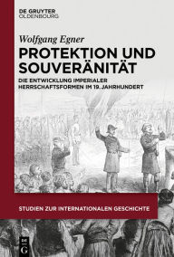 Title: Protektion und Souveränität: Die Entwicklung imperialer Herrschaftsformen im 19. Jahrhundert, Author: Wolfgang Manfred Egner