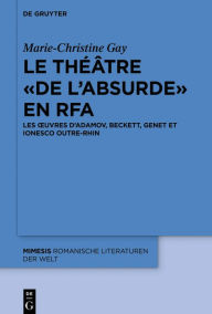 Title: Le théâtre « de l'absurde » en RFA: Les ouvres d'Adamov, Beckett, Genet et Ionesco outre-Rhin, Author: Marie-Christine Gay