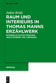 Title: Raum und Interieurs in Thomas Manns Erzählwerk: Materielle Kultur zwischen 'Welthäusern' und 'Urdingen', Author: Julian Reidy
