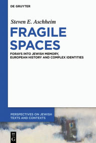 Title: Fragile Spaces: Forays into Jewish Memory, European History and Complex Identities, Author: Steven E. Aschheim