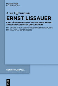 Title: Ernst Lissauer: Identitätskonstruktion und Weltanschauung zwischen Deutschtum und Judentum Mit einer kommentierten Edition der Korrespondenz Lissauers mit Walter A. Berendsohn, Author: Arne Offermanns