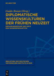 Title: Diplomatische Wissenskulturen der Frühen Neuzeit: Erfahrungsräume und Orte der Wissensproduktion, Author: Guido Braun