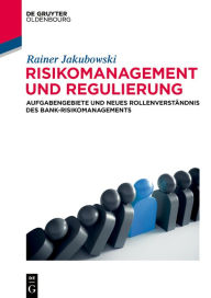 Title: Risikomanagement und Regulierung: Aufgabengebiete und neues Rollenverständnis des Bank-Risikomanagements, Author: Rainer Jakubowski