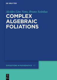 Title: Complex Algebraic Foliations / Edition 1, Author: Alcides Lins Neto