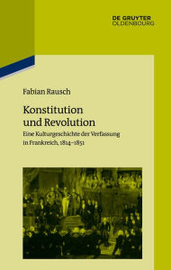 Title: Konstitution und Revolution: Eine Kulturgeschichte der Verfassung in Frankreich 1814-1851, Author: Fabian Rausch