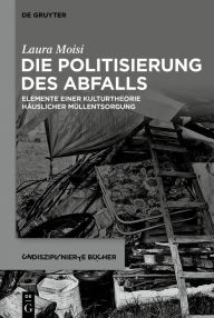 Title: Die Politisierung des Abfalls: Elemente einer Kulturtheorie häuslicher Müllentsorgung, Author: Laura Moisi