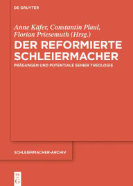 Title: Der reformierte Schleiermacher: Prägungen und Potentiale seiner Theologie, Author: Anne Käfer