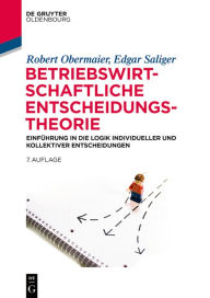 Title: Betriebswirtschaftliche Entscheidungstheorie: Einführung in die Logik individueller und kollektiver Entscheidungen, Author: Robert Obermaier