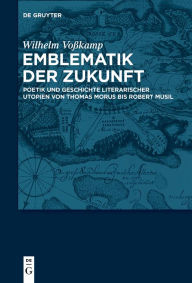 Title: Emblematik der Zukunft: Poetik und Geschichte literarischer Utopien von Thomas Morus bis Robert Musil, Author: Wilhelm Voßkamp