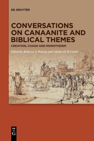 Title: Conversations on Canaanite and Biblical Themes: Creation, Chaos and Monotheism, Author: Rebecca S. Watson