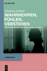 Title: Wahrnehmen, fühlen, verstehen: Metaphorisieren und audiovisuelle Bilder, Author: Christina Schmitt