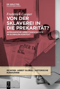 Title: Von der Sklaverei in die Prekarität?: Afrikanische Arbeitsgeschichte im globalen Kontext, Author: Frederick Cooper