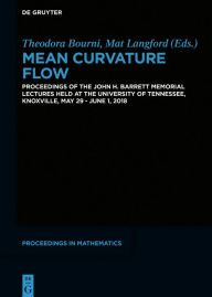 Title: Mean Curvature Flow: Proceedings of the John H. Barrett Memorial Lectures held at the University of Tennessee, Knoxville, May 29-June 1, 2018 / Edition 1, Author: Theodora Bourni