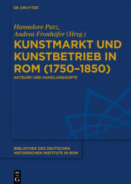 Title: Kunstmarkt und Kunstbetrieb in Rom (1750-1850): Akteure und Handlungsorte, Author: Hannelore Putz