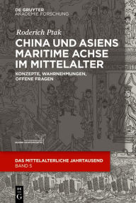 Title: China und Asiens maritime Achse im Mittelalter: Konzepte, Wahrnehmungen, offene Fragen, Author: Roderich Ptak