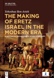 Title: The Making of Eretz Israel in the Modern Era: A Historical-Geographical Study (1799-1949), Author: Yehoshua Ben-Arieh