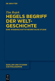 Title: Hegels Begriff der Weltgeschichte: Eine wissenschaftstheoretische Studie, Author: Tim Rojek