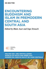 Title: Encountering Buddhism and Islam in Premodern Central and South Asia, Author: Blain Auer