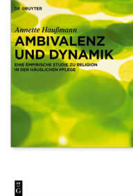 Title: Ambivalenz und Dynamik: Eine empirische Studie zu Religion in der häuslichen Pflege, Author: Annette Haußmann