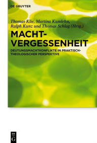 Title: Machtvergessenheit: Deutungsmachtkonflikte in praktisch-theologischer Perspektive, Author: Thomas Klie