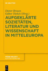 Title: Aufgeklärte Sozietäten, Literatur und Wissenschaft in Mitteleuropa, Author: Dieter Breuer