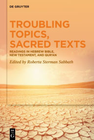Title: Troubling Topics, Sacred Texts: Readings in Hebrew Bible, New Testament, and Qur'an, Author: Roberta Sterman Sabbath