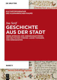 Title: Geschichte aus der Stadt: Überlieferung und Aneignungsformen der deutschen Chronik Jakob Twingers von Königshofen, Author: Ina Serif