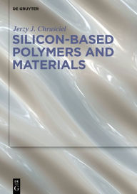 Title: Silicon-Based Polymers and Materials / Edition 1, Author: Jerzy J. Chrusciel