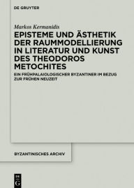 Title: Episteme und Ästhetik der Raummodellierung in Literatur und Kunst des Theodoros Metochites: Ein frühpalaiologischer Byzantiner im Bezug zur Frühen Neuzeit, Author: Markos Kermanidis