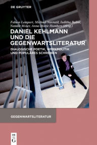 Title: Daniel Kehlmann und die Gegenwartsliteratur: Dialogische Poetik, Werkpolitik und Populäres Schreiben, Author: Fabian Lampart